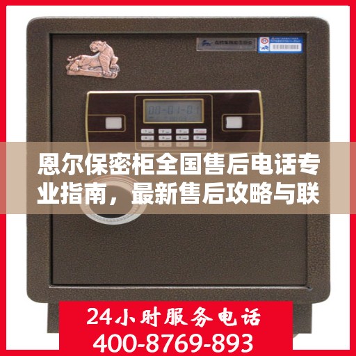 恩尔保密柜全国售后电话专业指南，最新售后攻略与联系方式