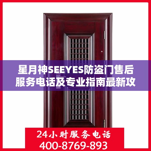星月神SEEYES防盗门售后服务电话及专业指南最新攻略解析