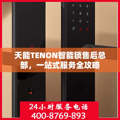 天能TENON智能锁售后总部，一站式服务全攻略