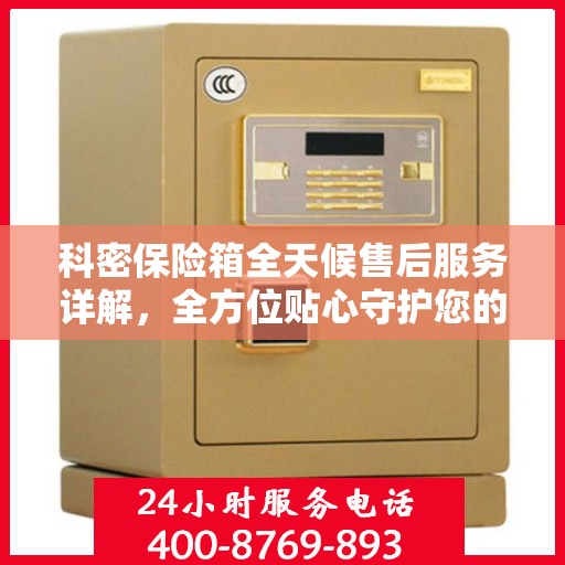 科密保险箱全天候售后服务详解，全方位贴心守护您的安全需求