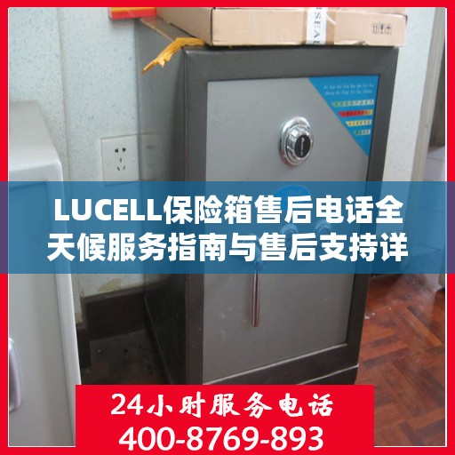 LUCELL保险箱售后电话全天候服务指南与售后支持详解