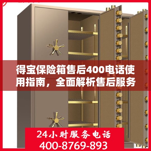 得宝保险箱售后400电话使用指南，全面解析售后服务的详细攻略