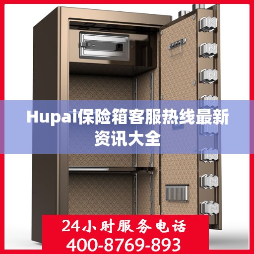 Hupai保险箱客服热线最新资讯大全
