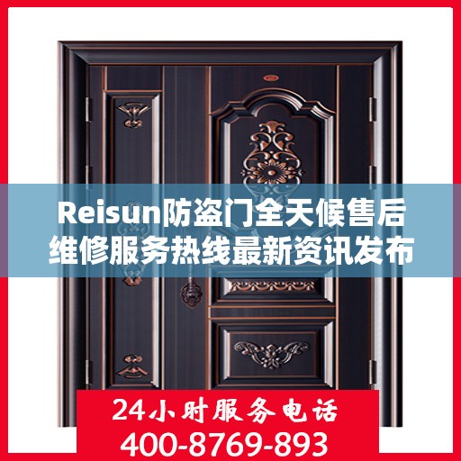 Reisun防盗门全天候售后维修服务热线最新资讯发布