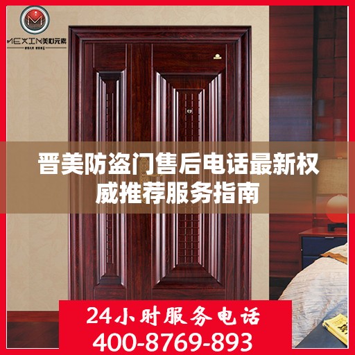 晋美防盗门售后电话最新权威推荐服务指南