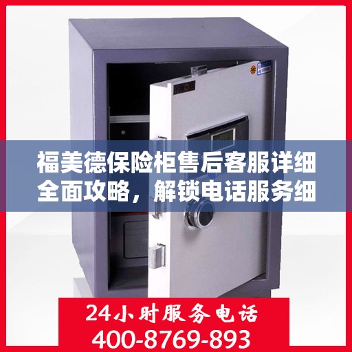福美德保险柜售后客服详细全面攻略，解锁电话服务细节与保障您的安全之选