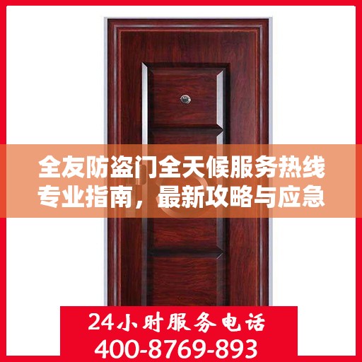 全友防盗门全天候服务热线专业指南，最新攻略与应急支持
