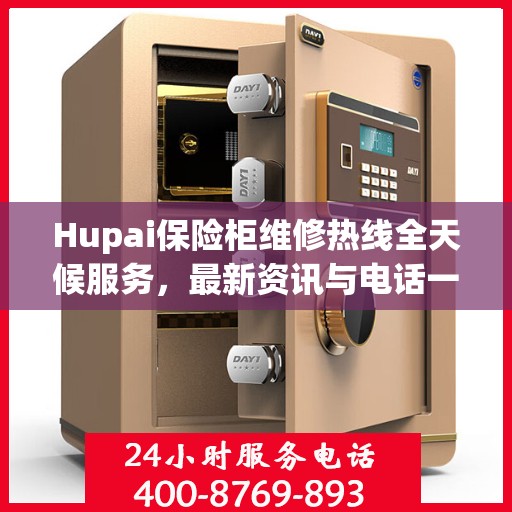 Hupai保险柜维修热线全天候服务，最新资讯与电话一览