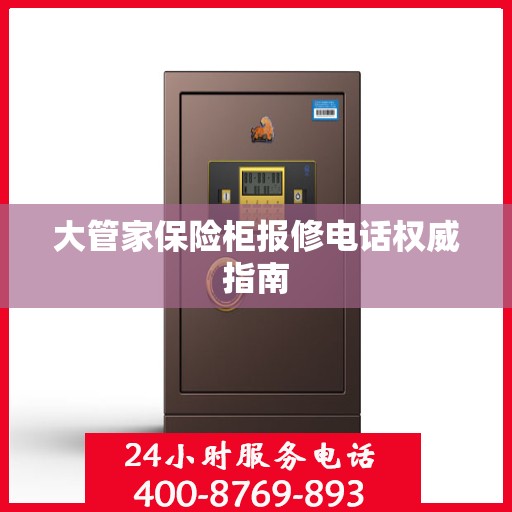 大管家保险柜报修电话权威指南