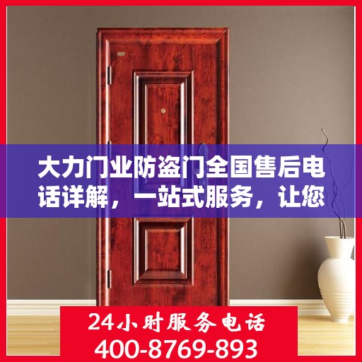 大力门业防盗门全国售后电话详解，一站式服务，让您无忧购
