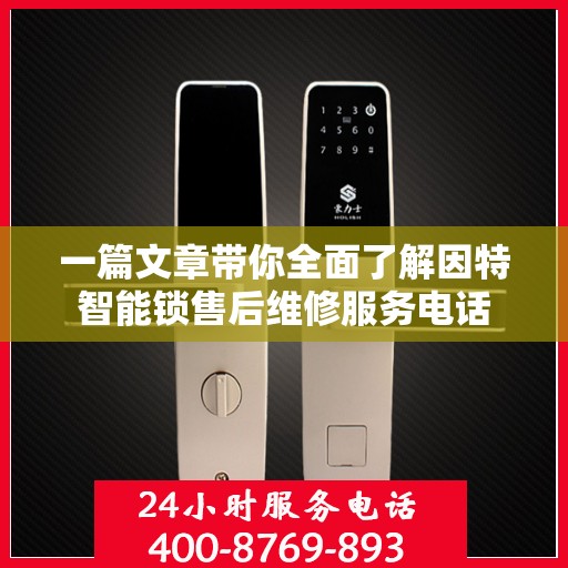一篇文章带你全面了解因特智能锁售后维修服务电话