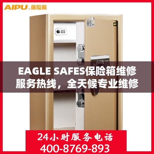 EAGLE SAFES保险箱维修服务热线，全天候专业维修权威信息速递
