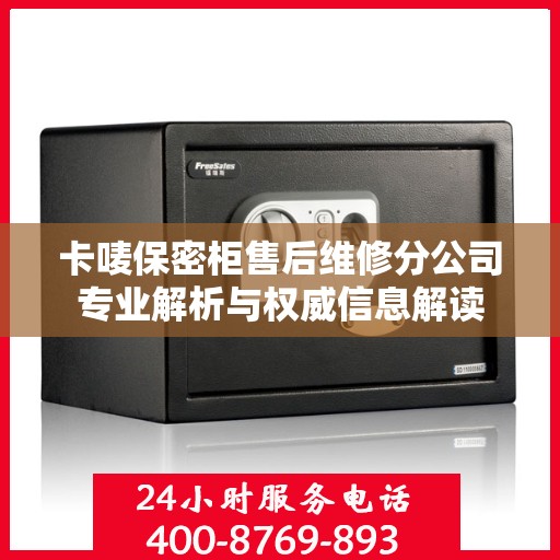 卡唛保密柜售后维修分公司专业解析与权威信息解读
