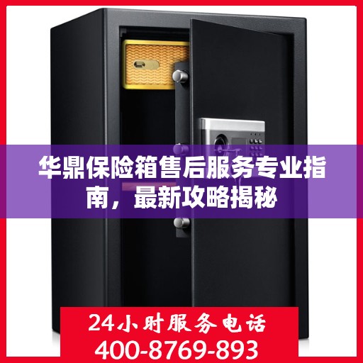 华鼎保险箱售后服务专业指南，最新攻略揭秘