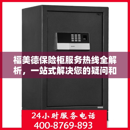 福美德保险柜服务热线全解析，一站式解决您的疑问和需求