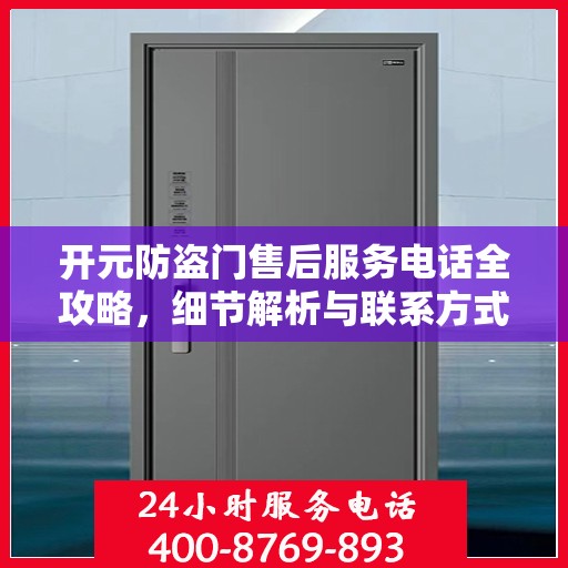 开元防盗门售后服务电话全攻略，细节解析与联系方式汇总