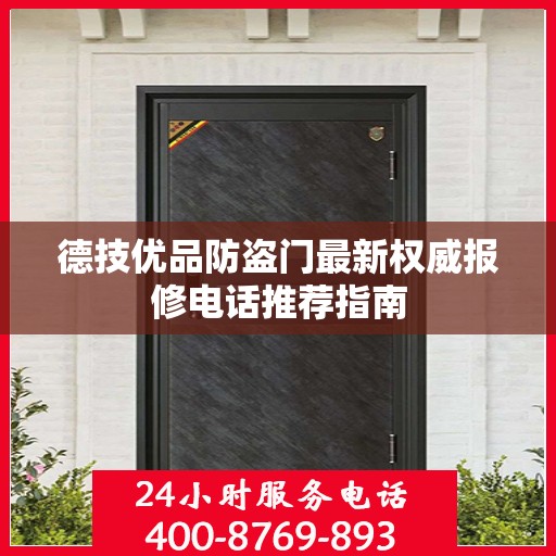 德技优品防盗门最新权威报修电话推荐指南