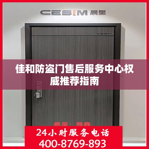 佳和防盗门售后服务中心权威推荐指南