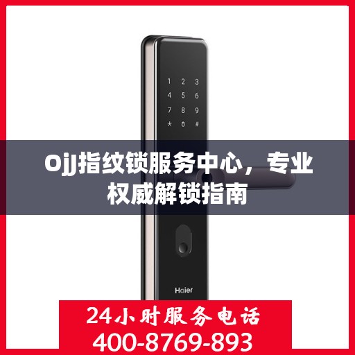 OjJ指纹锁服务中心，专业权威解锁指南