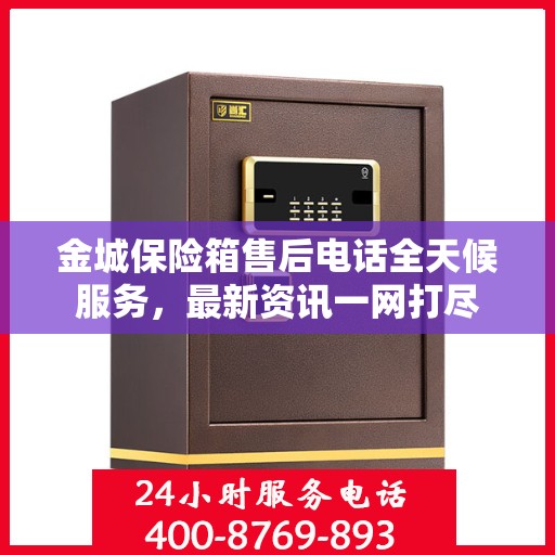 金城保险箱售后电话全天候服务，最新资讯一网打尽