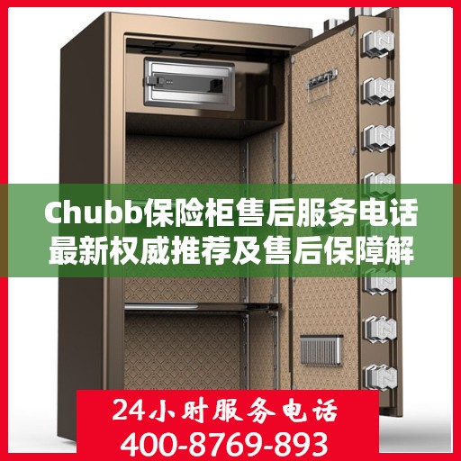 Chubb保险柜售后服务电话最新权威推荐及售后保障解析