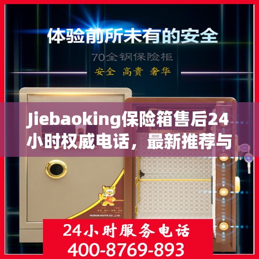Jiebaoking保险箱售后24小时权威电话，最新推荐与快速响应服务