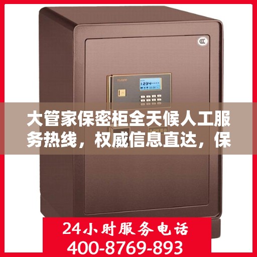 大管家保密柜全天候人工服务热线，权威信息直达，保障您的隐私安全无间断
