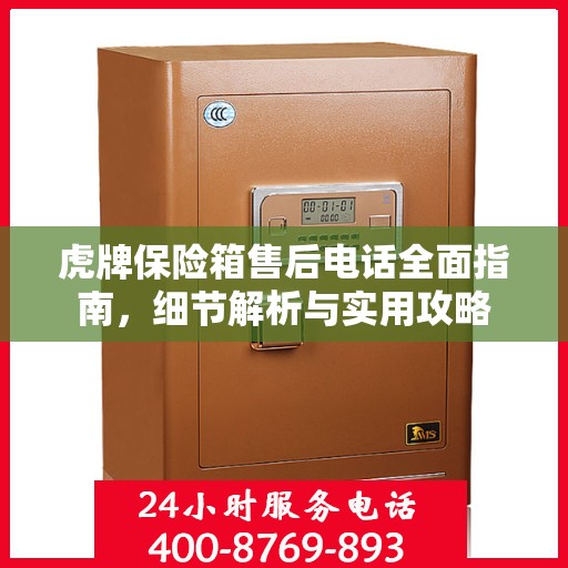 虎牌保险箱售后电话全面指南，细节解析与实用攻略