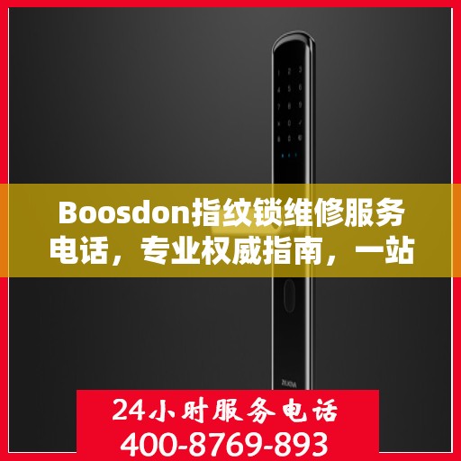Boosdon指纹锁维修服务电话，专业权威指南，一站式解决您的维修需求