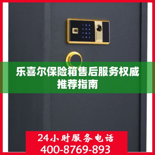 乐喜尔保险箱售后服务权威推荐指南
