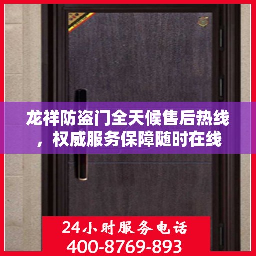 龙祥防盗门全天候售后热线，权威服务保障随时在线