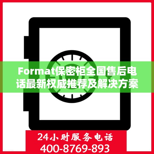 Format保密柜全国售后电话最新权威推荐及解决方案