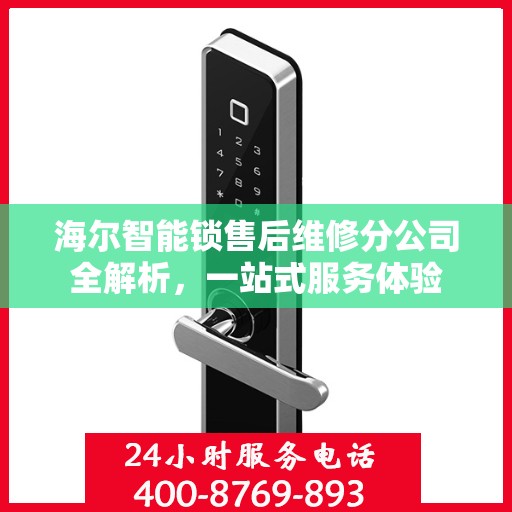 海尔智能锁售后维修分公司全解析，一站式服务体验