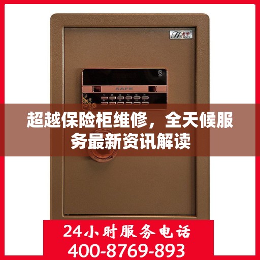超越保险柜维修，全天候服务最新资讯解读