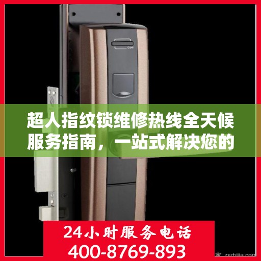 超人指纹锁维修热线全天候服务指南，一站式解决您的锁事困扰