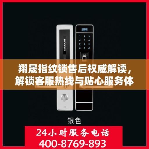 翔晟指纹锁售后权威解读，解锁客服热线与贴心服务体验
