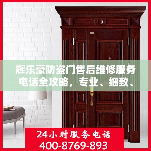 辉乐豪防盗门售后维修服务电话全攻略，专业、细致、无忧解决您的维修问题