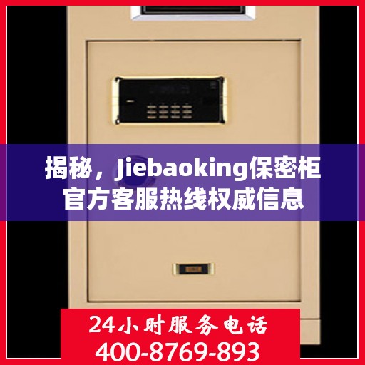 揭秘，Jiebaoking保密柜官方客服热线权威信息