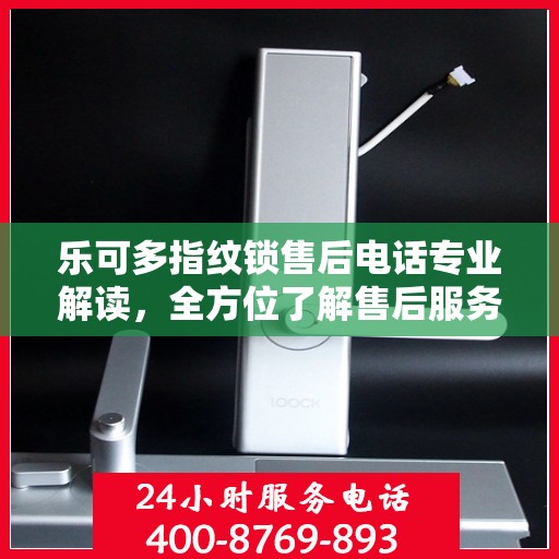 乐可多指纹锁售后电话专业解读，全方位了解售后服务细节