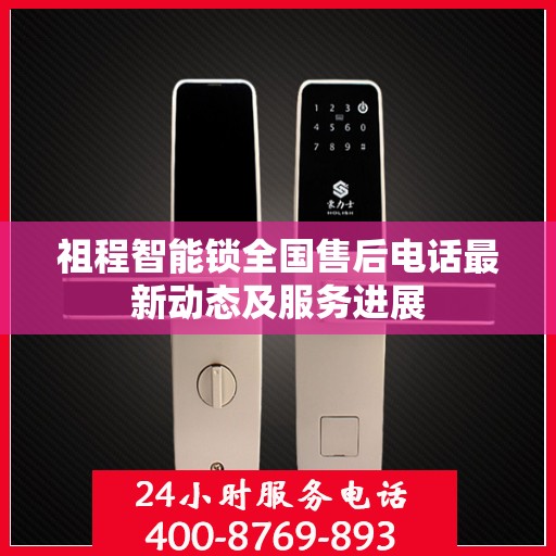 祖程智能锁全国售后电话最新动态及服务进展