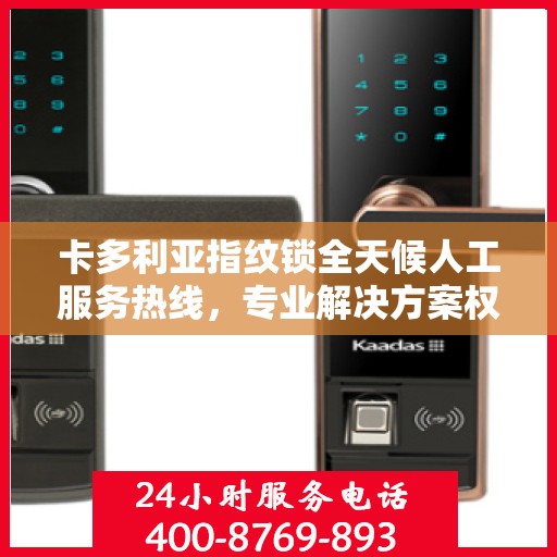 卡多利亚指纹锁全天候人工服务热线，专业解决方案权威指南