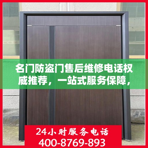 名门防盗门售后维修电话权威推荐，一站式服务保障，让您无忧！