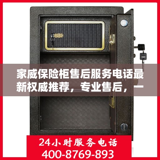 家威保险柜售后服务电话最新权威推荐，专业售后，一键解决您的需求。