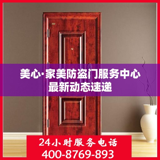 美心·家美防盗门服务中心最新动态速递