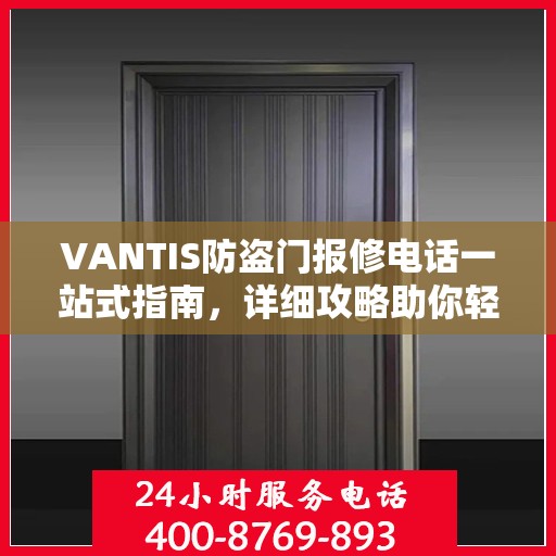 VANTIS防盗门报修电话一站式指南，详细攻略助你轻松解决故障问题