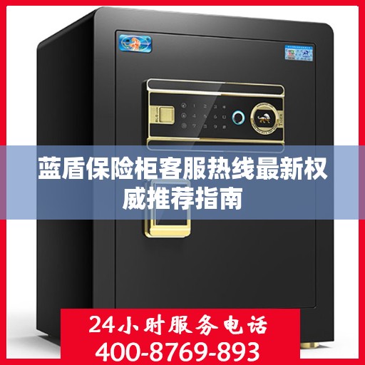蓝盾保险柜客服热线最新权威推荐指南