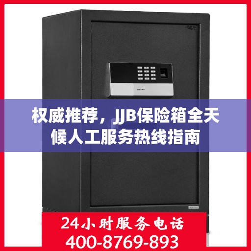 权威推荐，JJB保险箱全天候人工服务热线指南