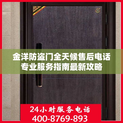 金洋防盗门全天候售后电话专业服务指南最新攻略
