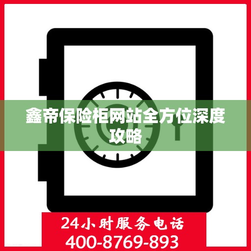 鑫帝保险柜网站全方位深度攻略