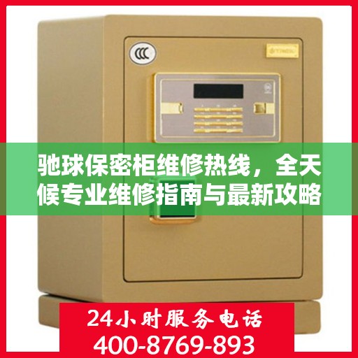 驰球保密柜维修热线，全天候专业维修指南与最新攻略